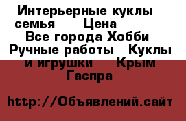 Интерьерные куклы - семья. ) › Цена ­ 4 200 - Все города Хобби. Ручные работы » Куклы и игрушки   . Крым,Гаспра